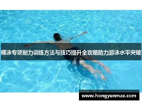 蝶泳专项耐力训练方法与技巧提升全攻略助力游泳水平突破